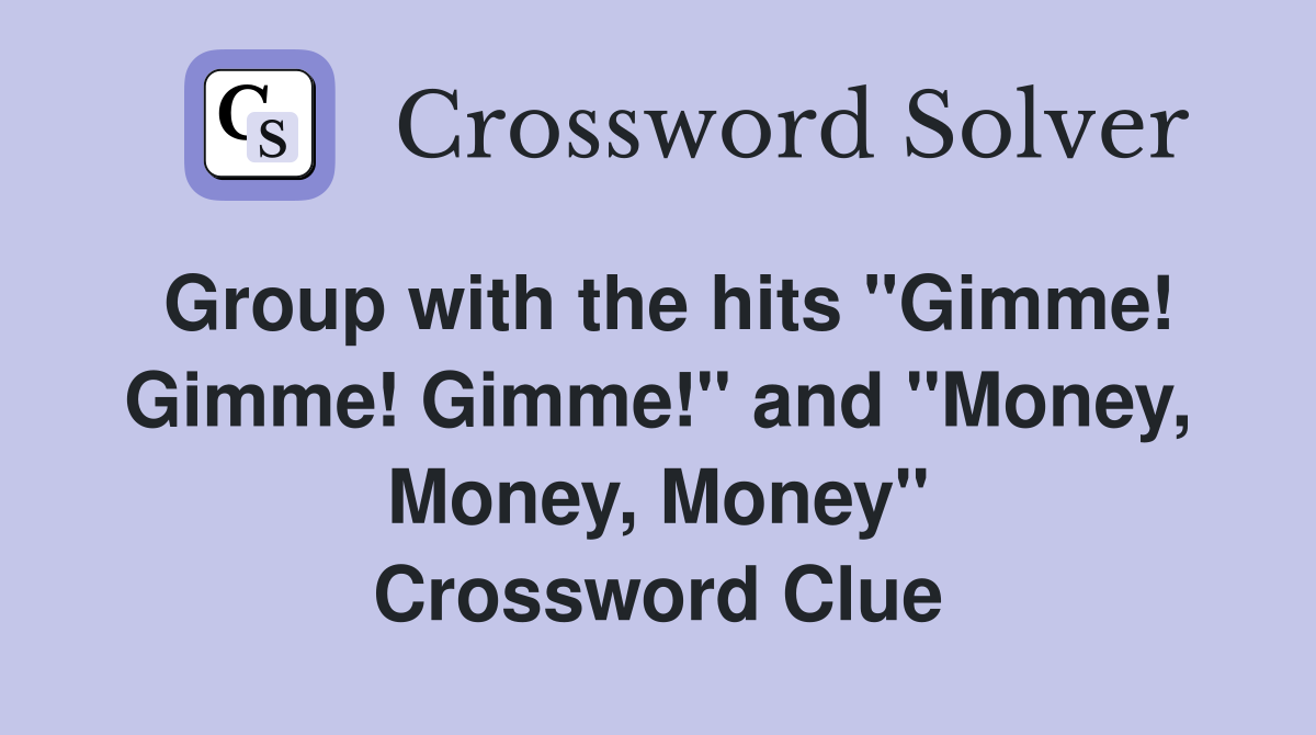 Group with the hits "Gimme! Gimme! Gimme!" and "Money, Money, Money" Crossword Clue