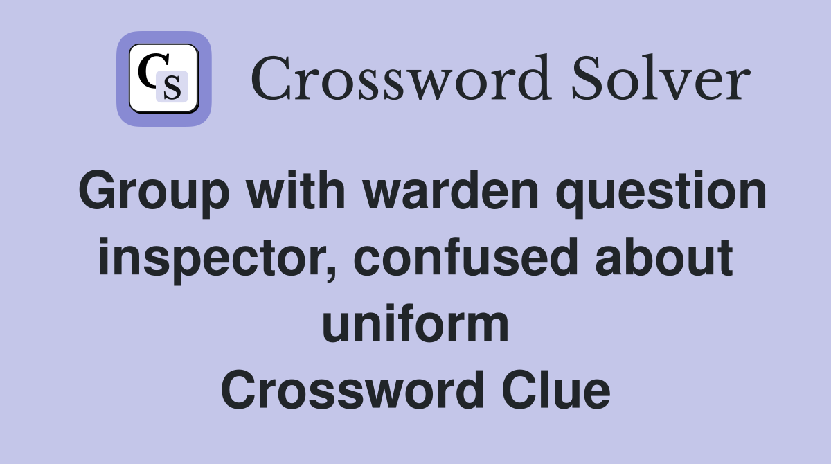 Group with warden question inspector, confused about uniform Crossword Clue