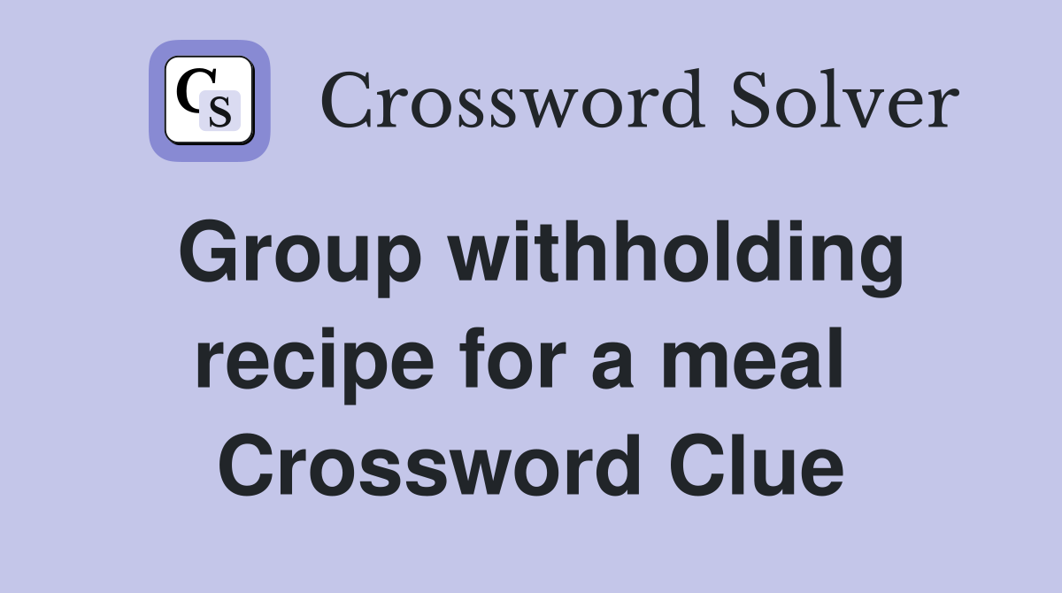 Group withholding recipe for a meal  Crossword Clue