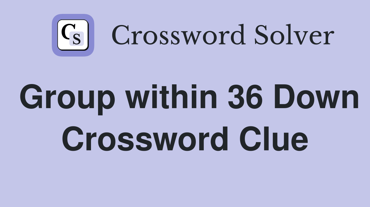 Group within 36 Down Crossword Clue