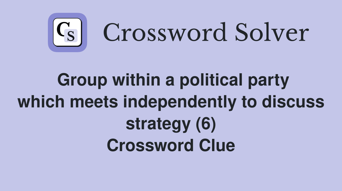 Group within a political party which meets independently to discuss strategy (6) Crossword Clue