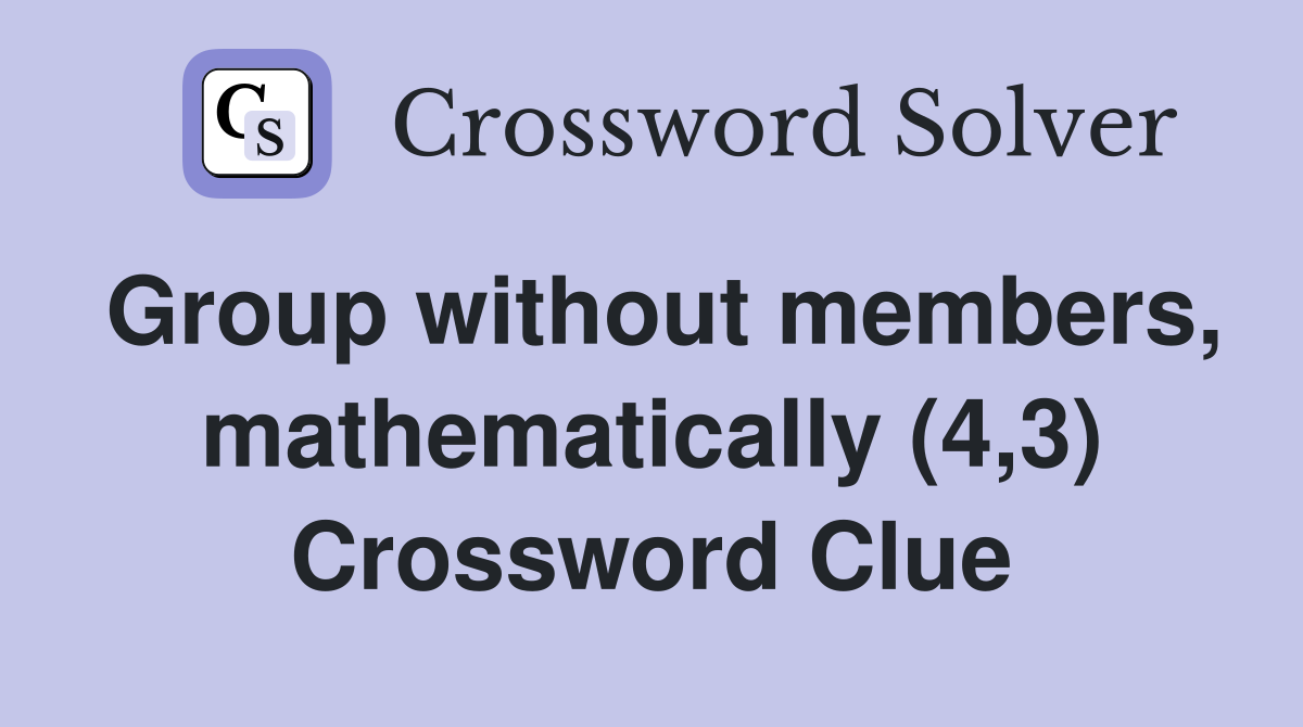Group without members, mathematically (4,3) Crossword Clue