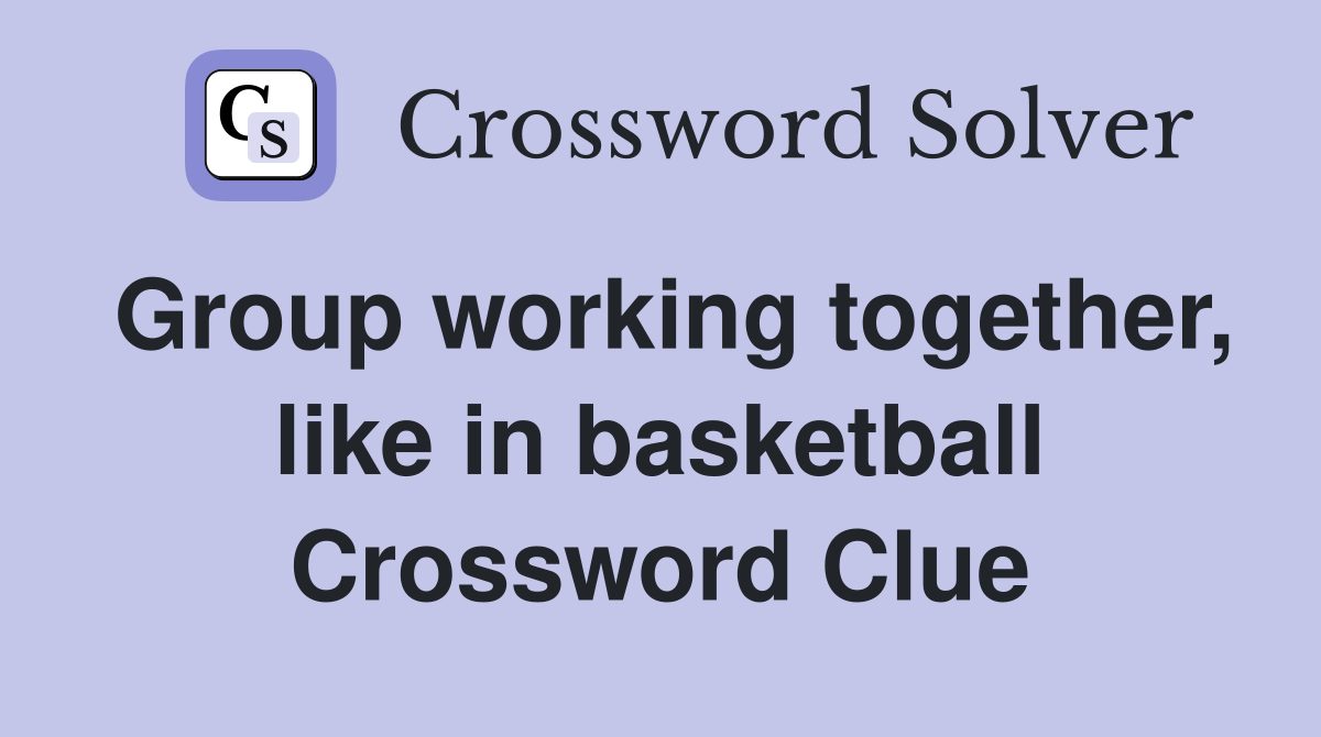 Group working together, like in basketball Crossword Clue