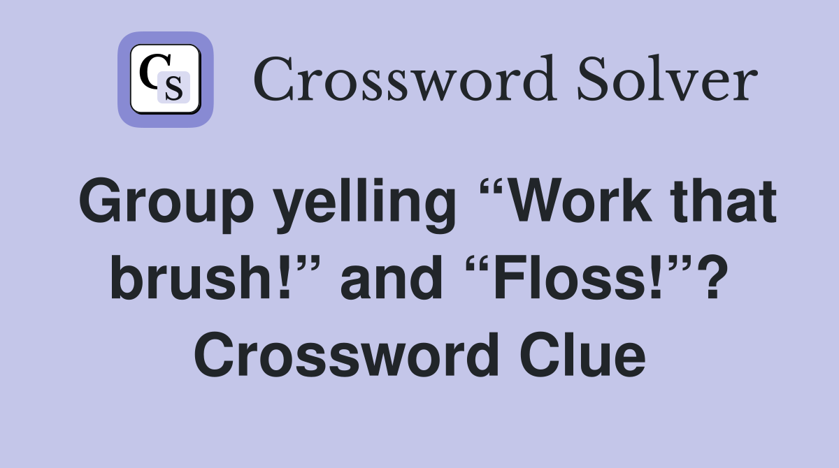Group yelling “Work that brush!” and “Floss!”? Crossword Clue