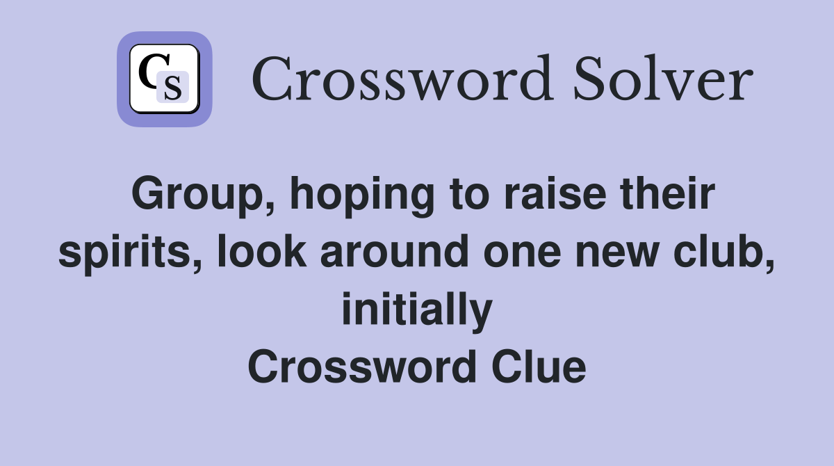 Group, hoping to raise their spirits, look around one new club, initially Crossword Clue