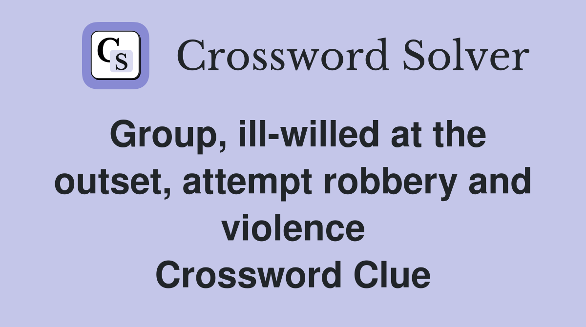 Group, ill-willed at the outset, attempt robbery and violence Crossword Clue