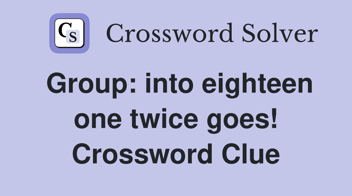 Group: into eighteen one twice goes! Crossword Clue