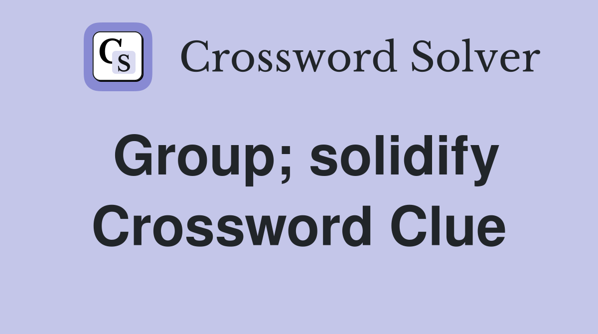 Group; solidify Crossword Clue