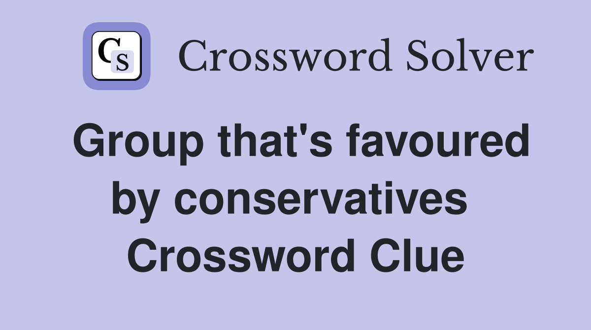 Group that's favoured by conservatives  Crossword Clue