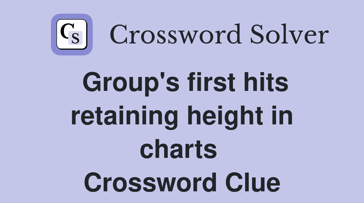 Group's first hits retaining height in charts  Crossword Clue