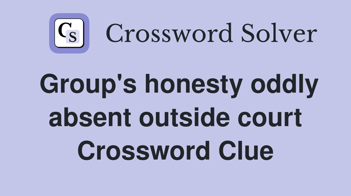 Group's honesty oddly absent outside court Crossword Clue