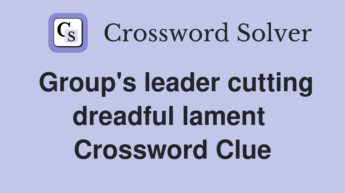 Group's leader cutting dreadful lament  Crossword Clue