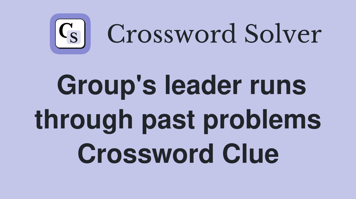 Group's leader runs through past problems Crossword Clue