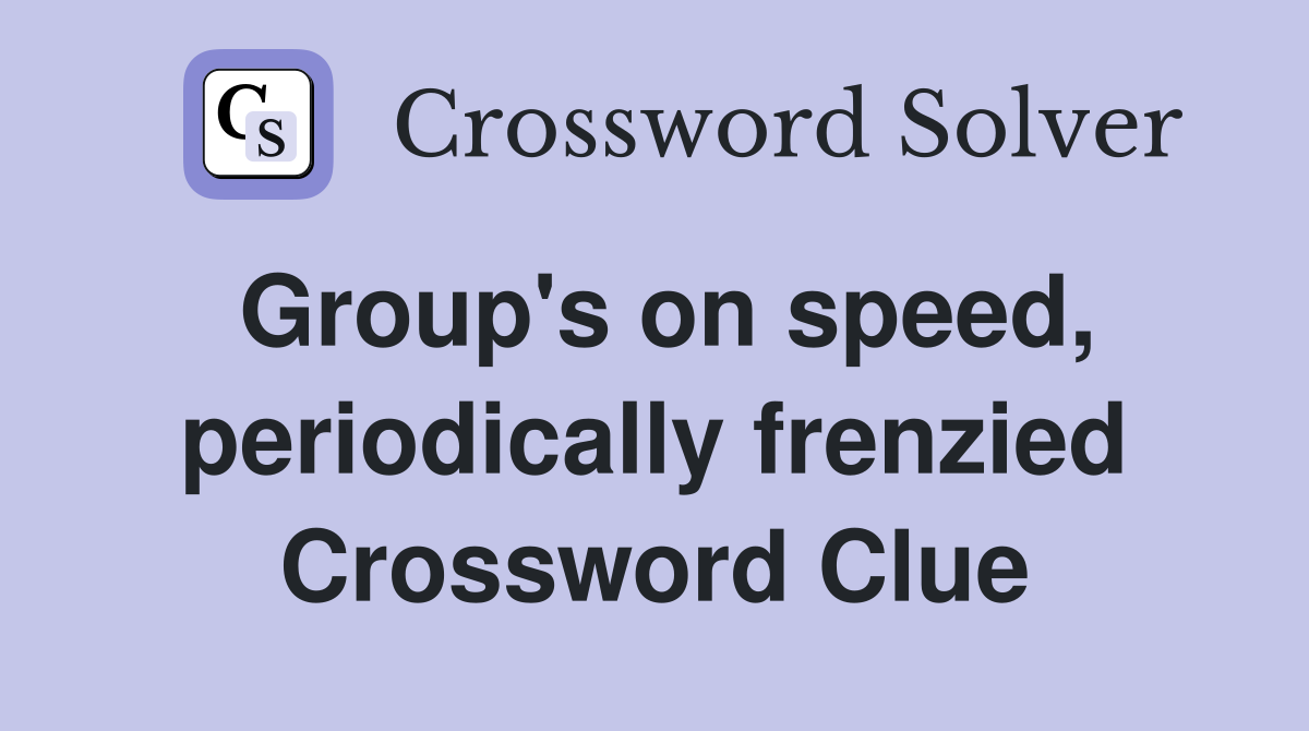 Group's on speed, periodically frenzied Crossword Clue