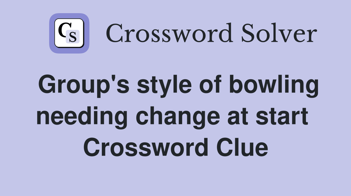 Group's style of bowling needing change at start  Crossword Clue