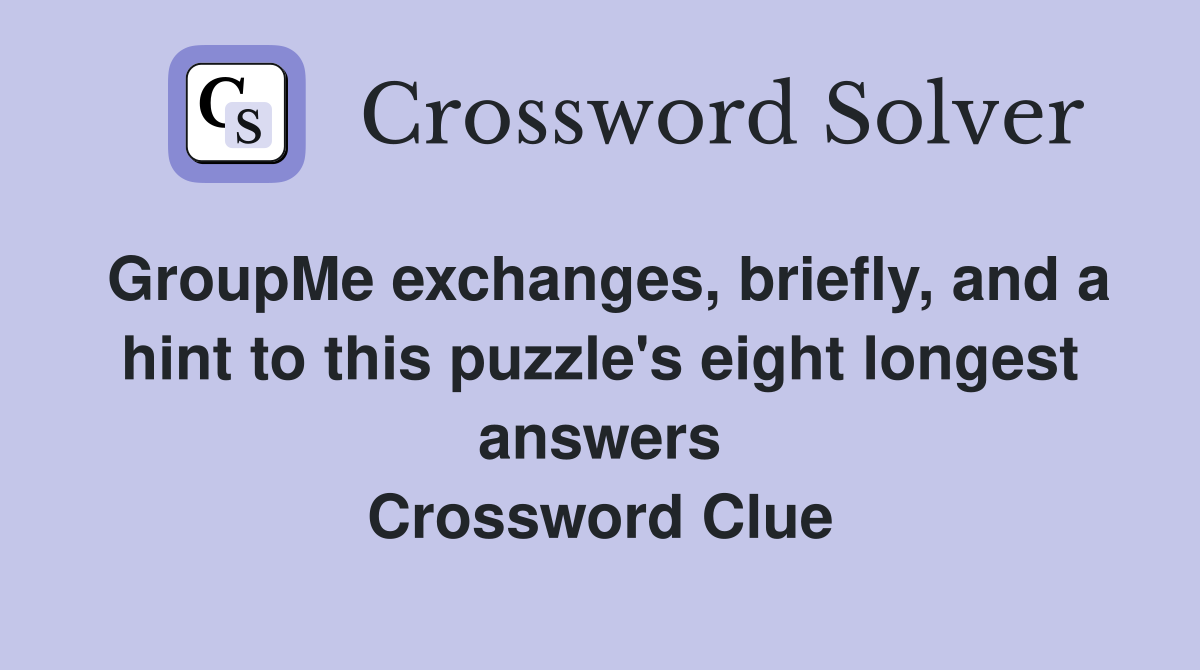 GroupMe exchanges, briefly, and a hint to this puzzle's eight longest answers Crossword Clue