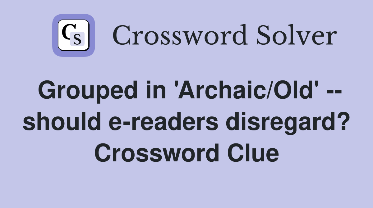 Grouped in 'Archaic/Old' -- should e-readers disregard? Crossword Clue