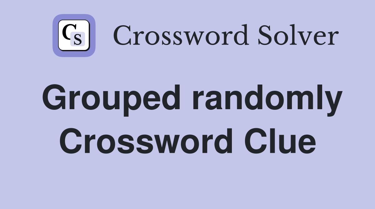 Grouped randomly Crossword Clue