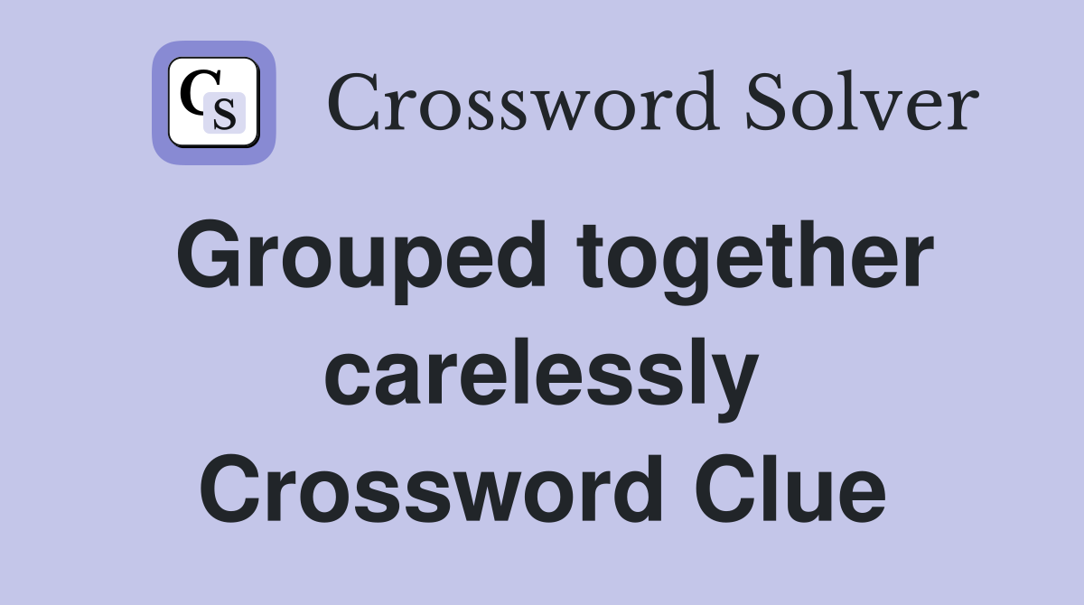 Grouped together carelessly Crossword Clue