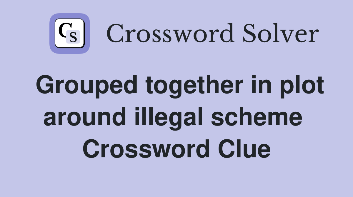 Grouped together in plot around illegal scheme  Crossword Clue