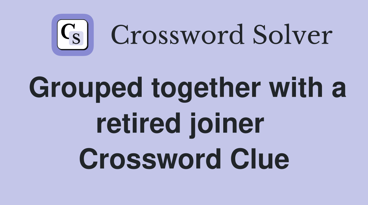 Grouped together with a retired joiner  Crossword Clue
