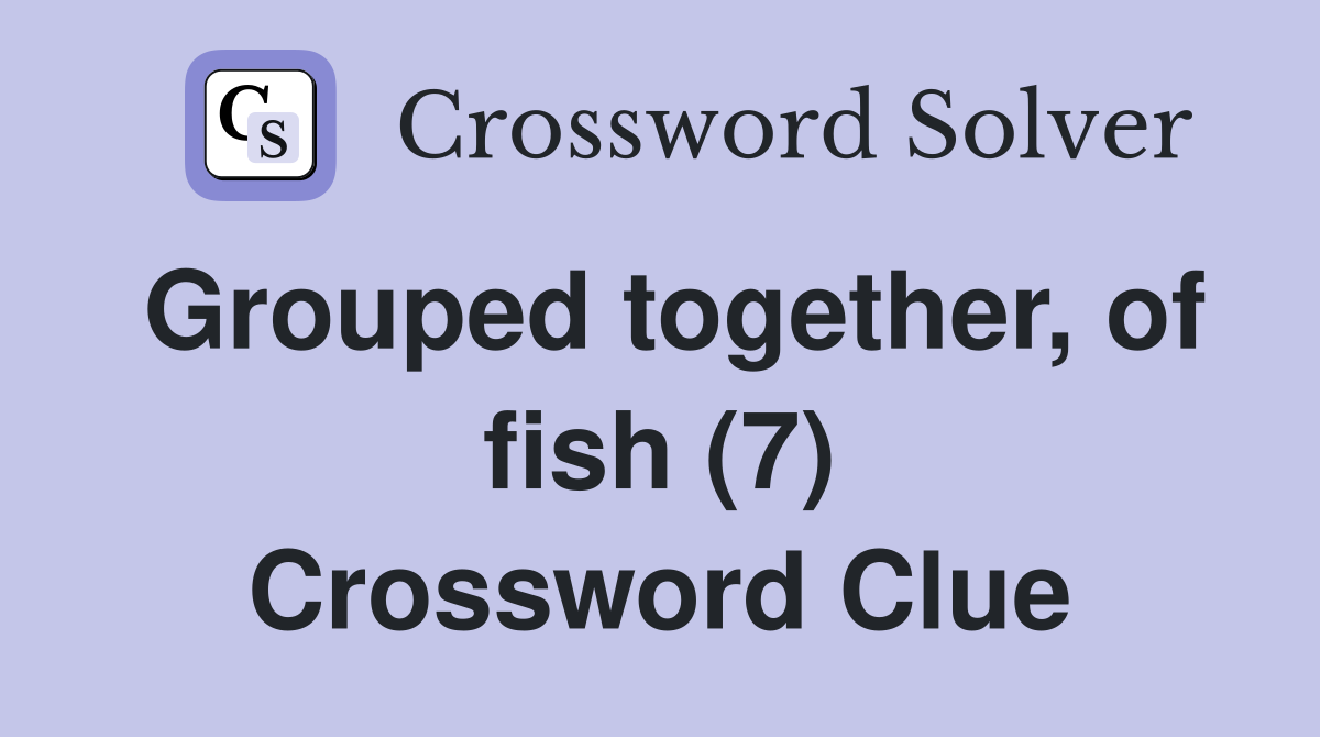 Grouped together, of fish (7) Crossword Clue