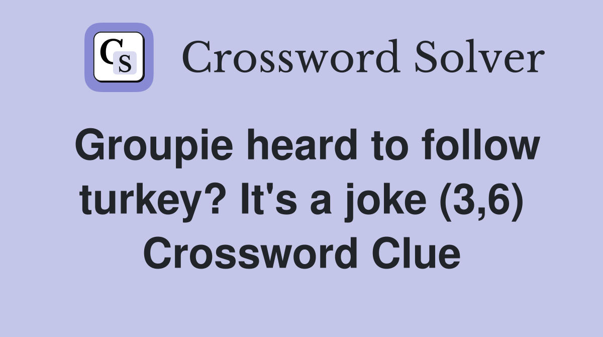 Groupie heard to follow turkey? It's a joke (3,6) Crossword Clue