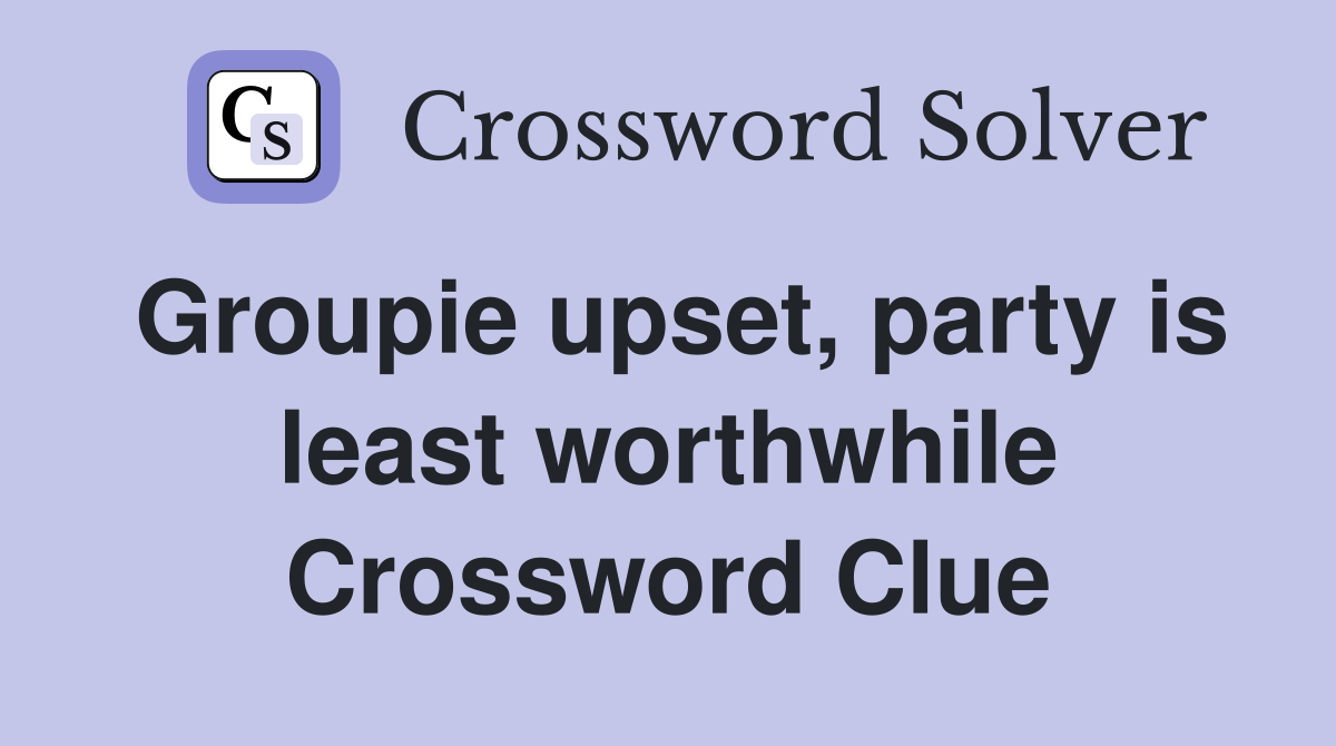 Groupie upset, party is least worthwhile Crossword Clue