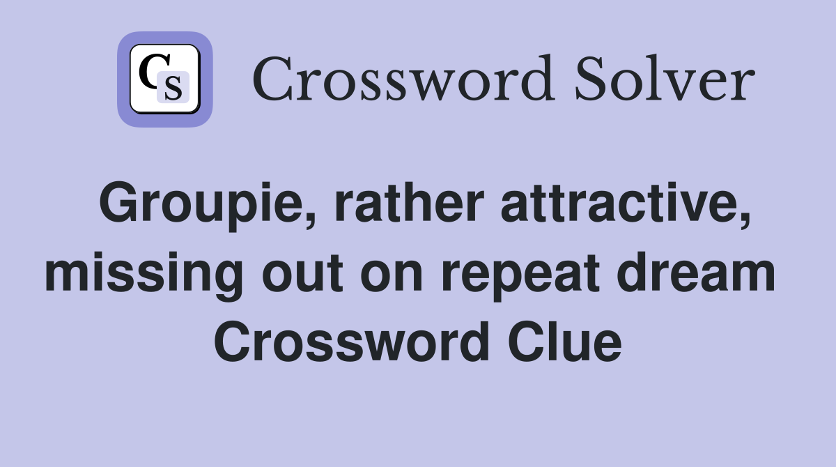 Groupie, rather attractive, missing out on repeat dream  Crossword Clue