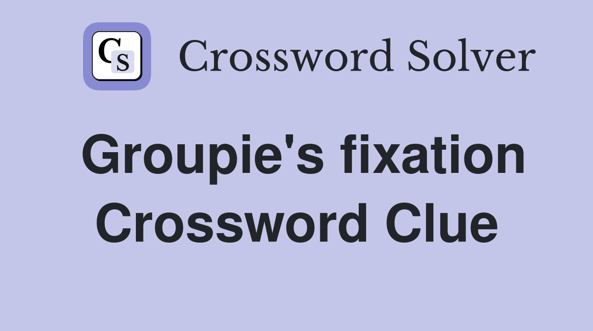 Groupie's fixation Crossword Clue