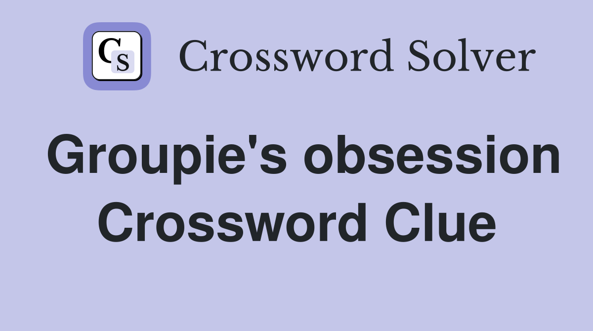 Groupie's obsession Crossword Clue