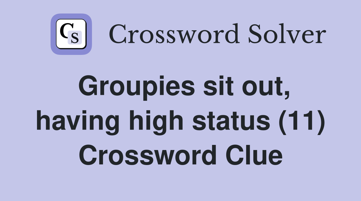 Groupies sit out, having high status (11) Crossword Clue