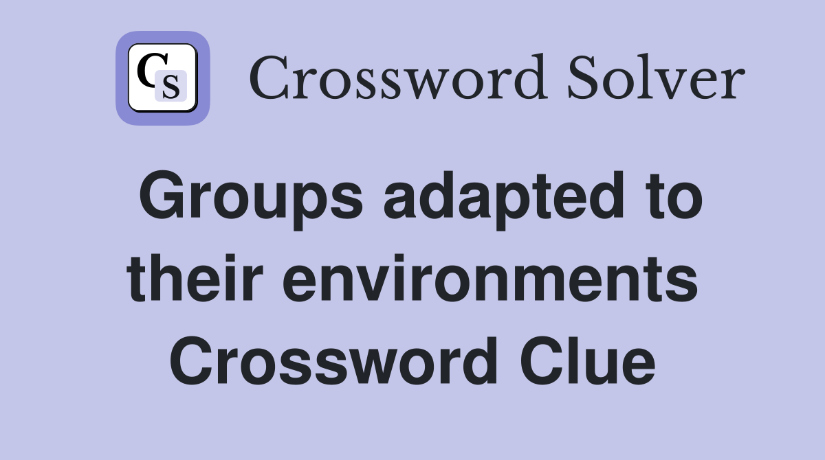 Groups adapted to their environments Crossword Clue