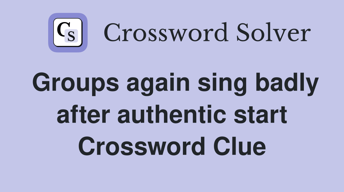 Groups again sing badly after authentic start Crossword Clue