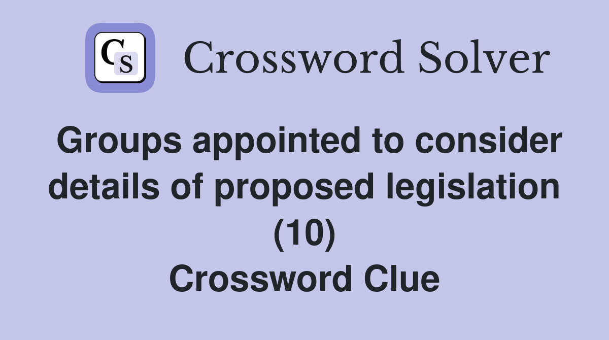 Groups appointed to consider details of proposed legislation (10) Crossword Clue