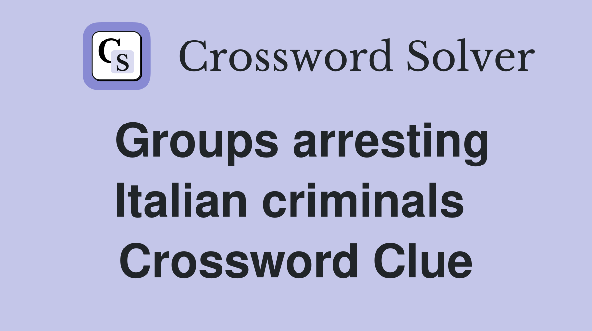 Groups arresting Italian criminals  Crossword Clue