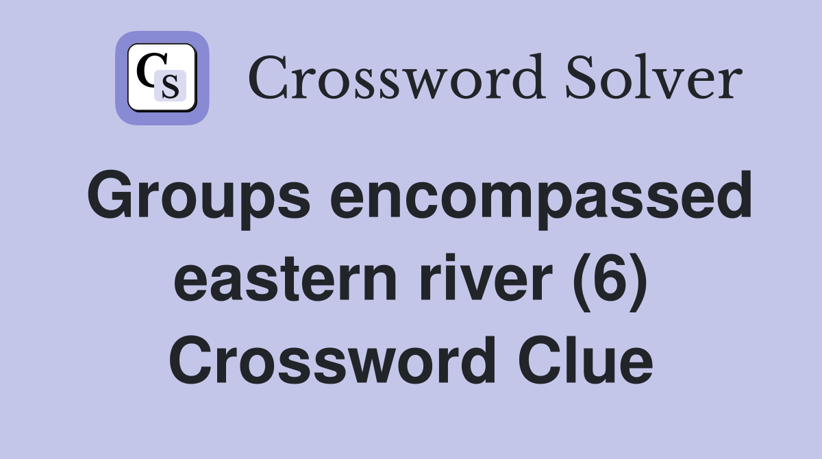 Groups encompassed eastern river (6) Crossword Clue