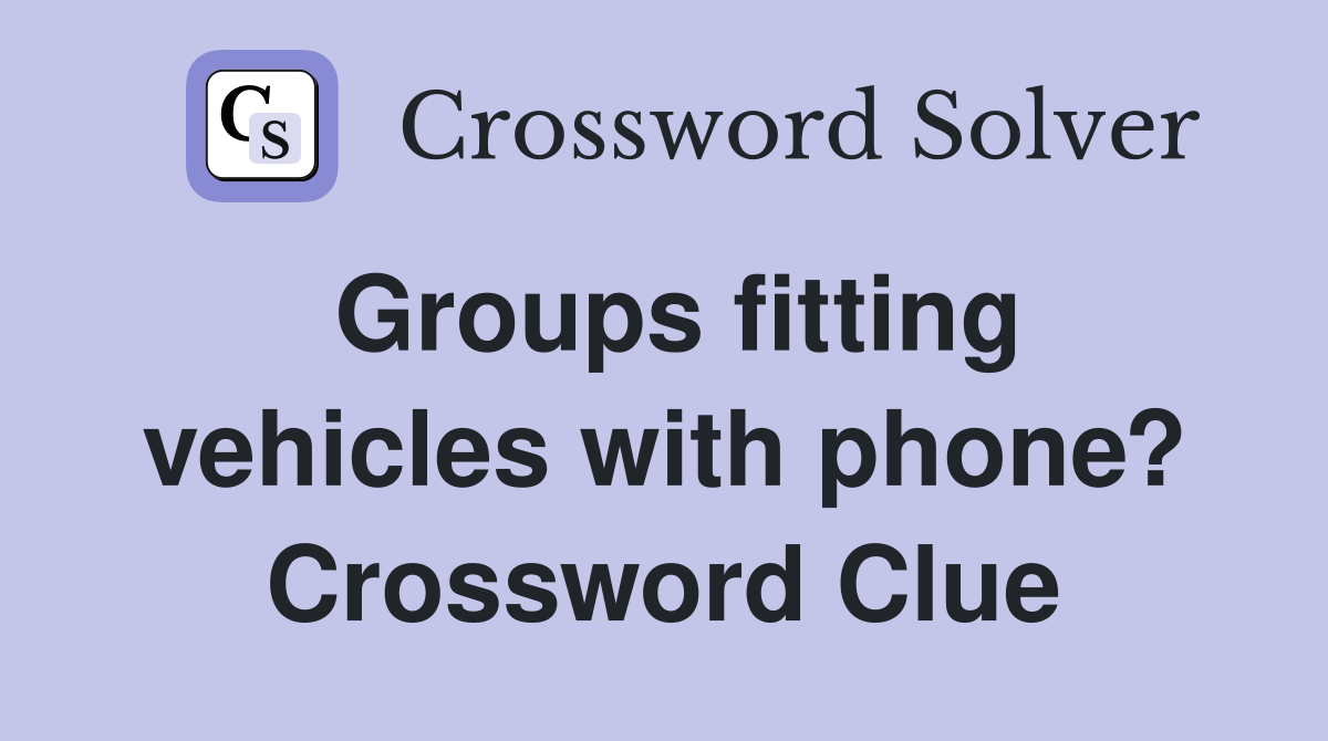 Groups fitting vehicles with phone? Crossword Clue