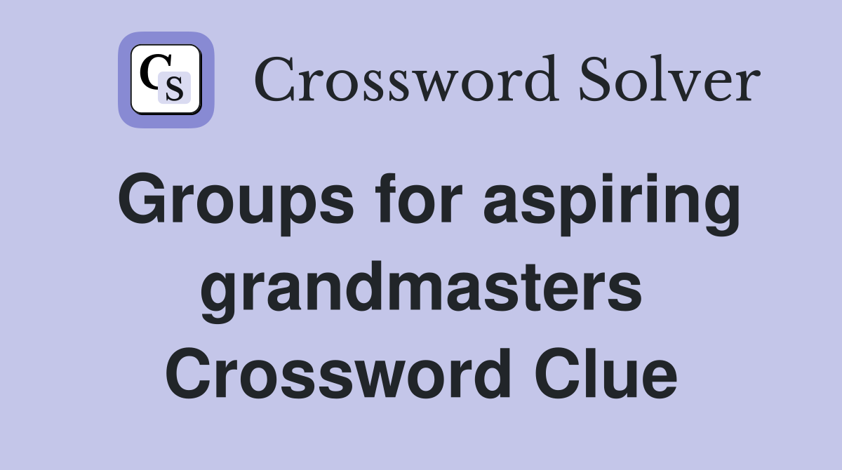Groups for aspiring grandmasters Crossword Clue