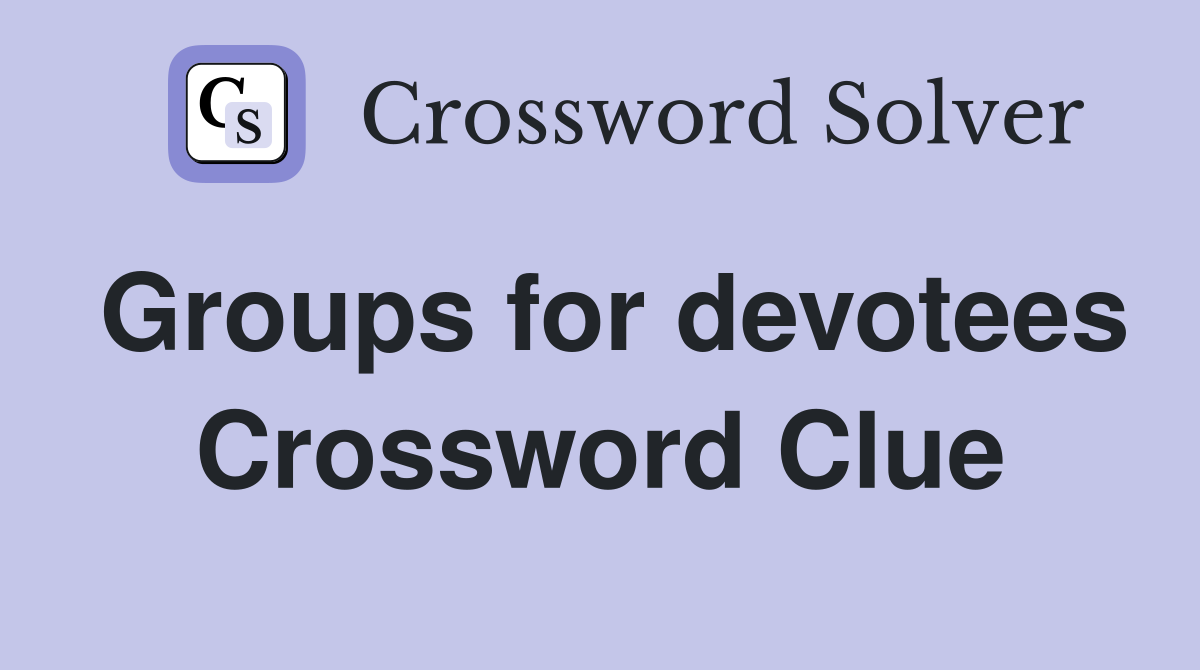 Groups for devotees Crossword Clue