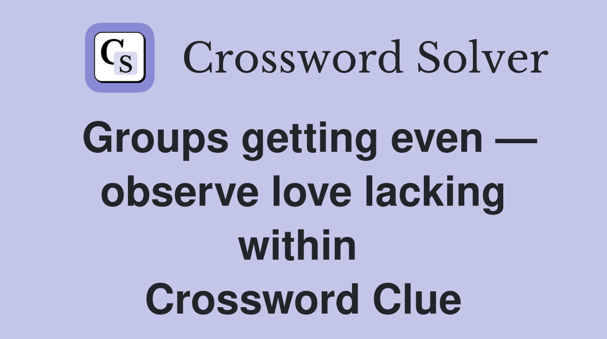Groups getting even — observe love lacking within  Crossword Clue