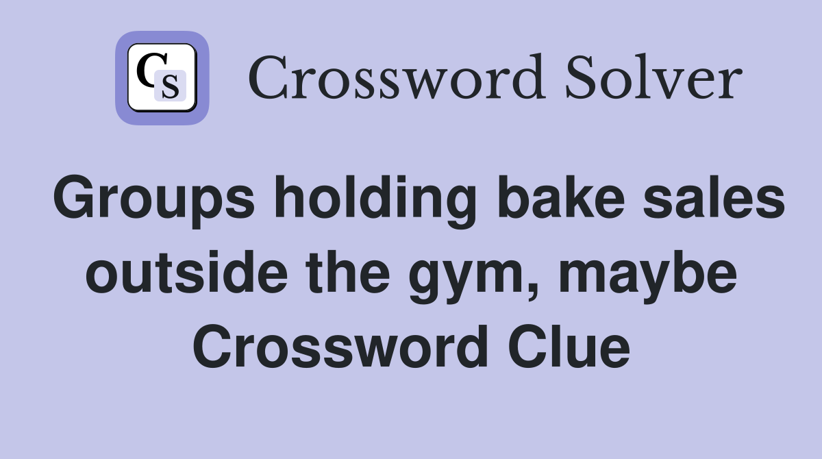 Groups holding bake sales outside the gym, maybe Crossword Clue