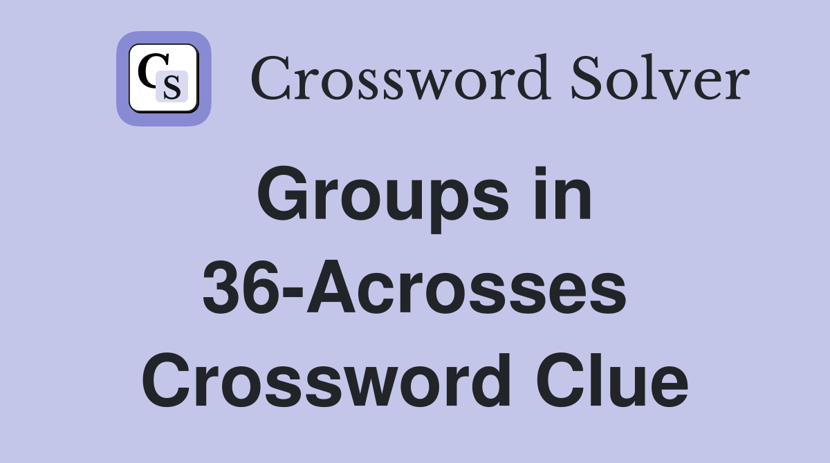 Groups in 36-Acrosses Crossword Clue
