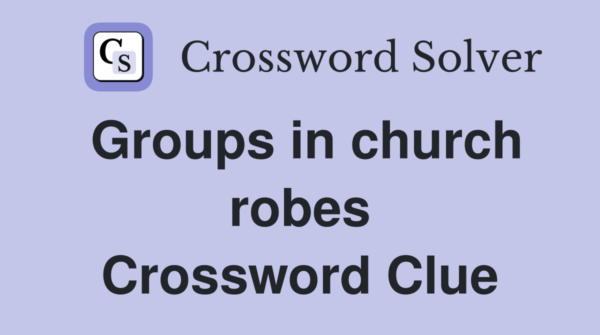 Groups in church robes Crossword Clue