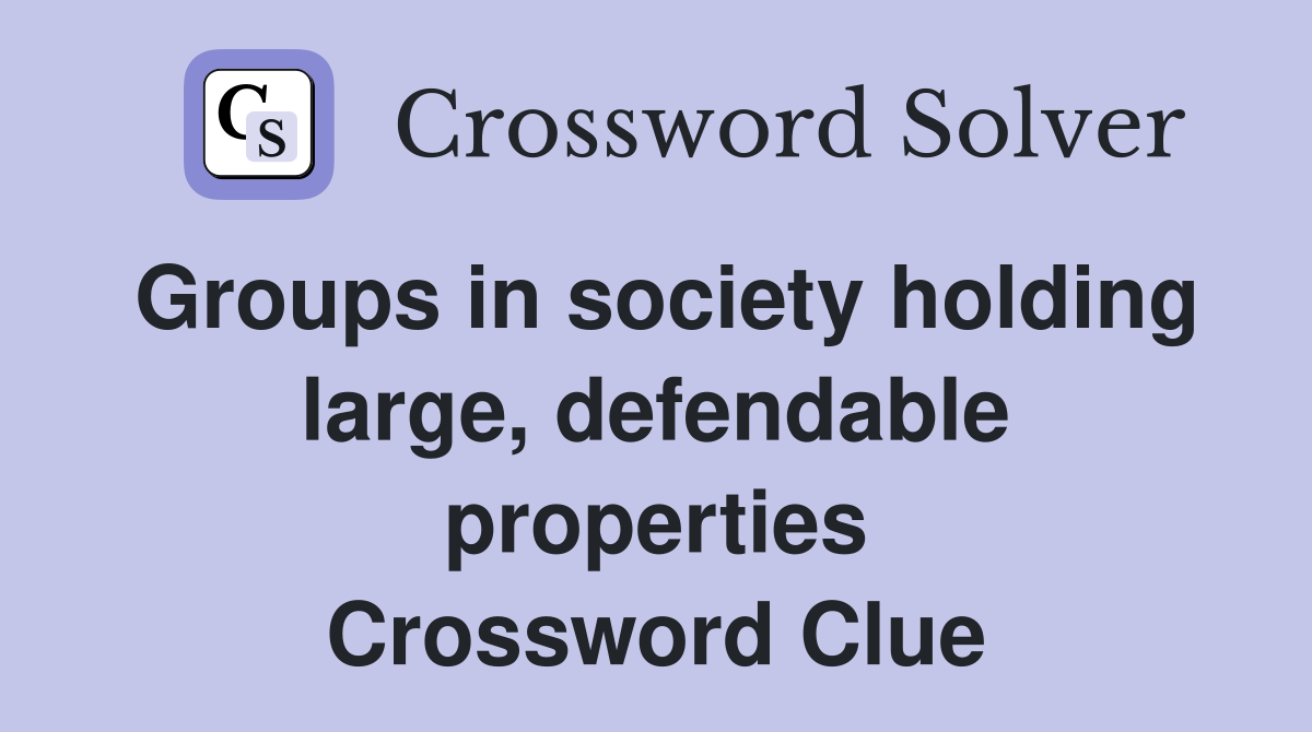 Groups in society holding large, defendable properties Crossword Clue