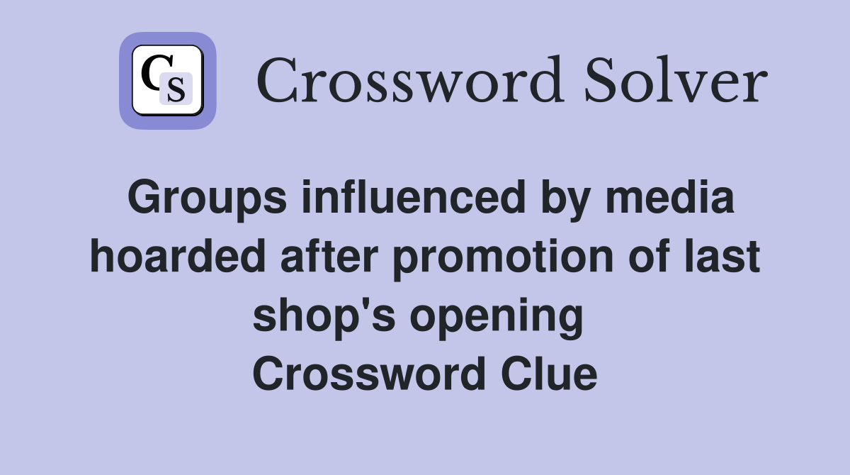 Groups influenced by media hoarded after promotion of last shop's opening  Crossword Clue