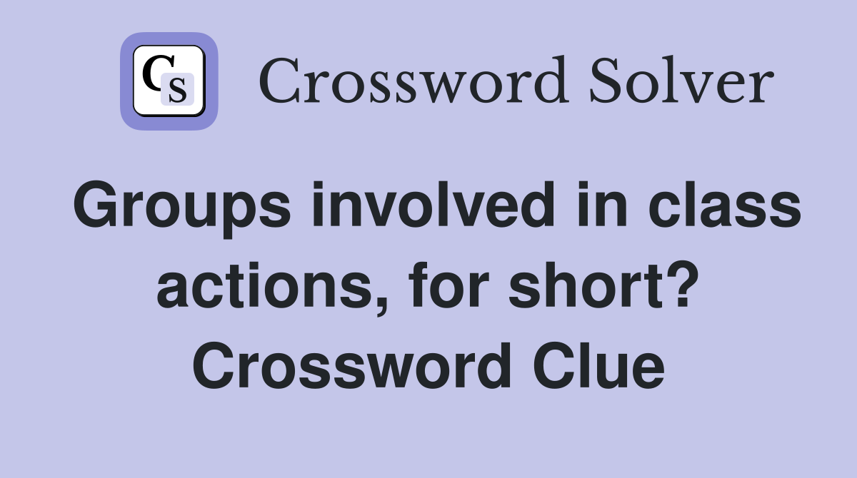 Groups involved in class actions, for short? Crossword Clue