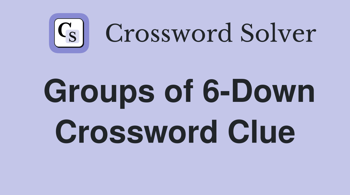 Groups of 6-Down Crossword Clue