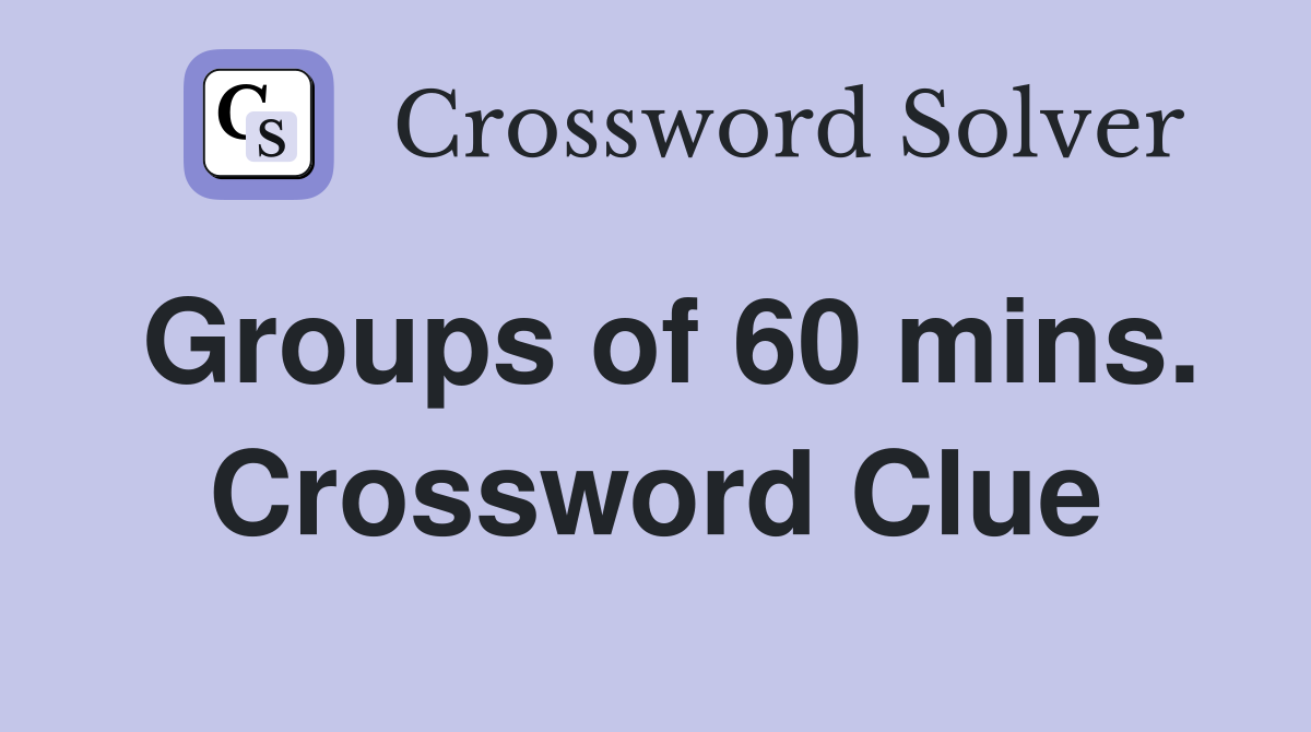 Groups of 60 mins. Crossword Clue