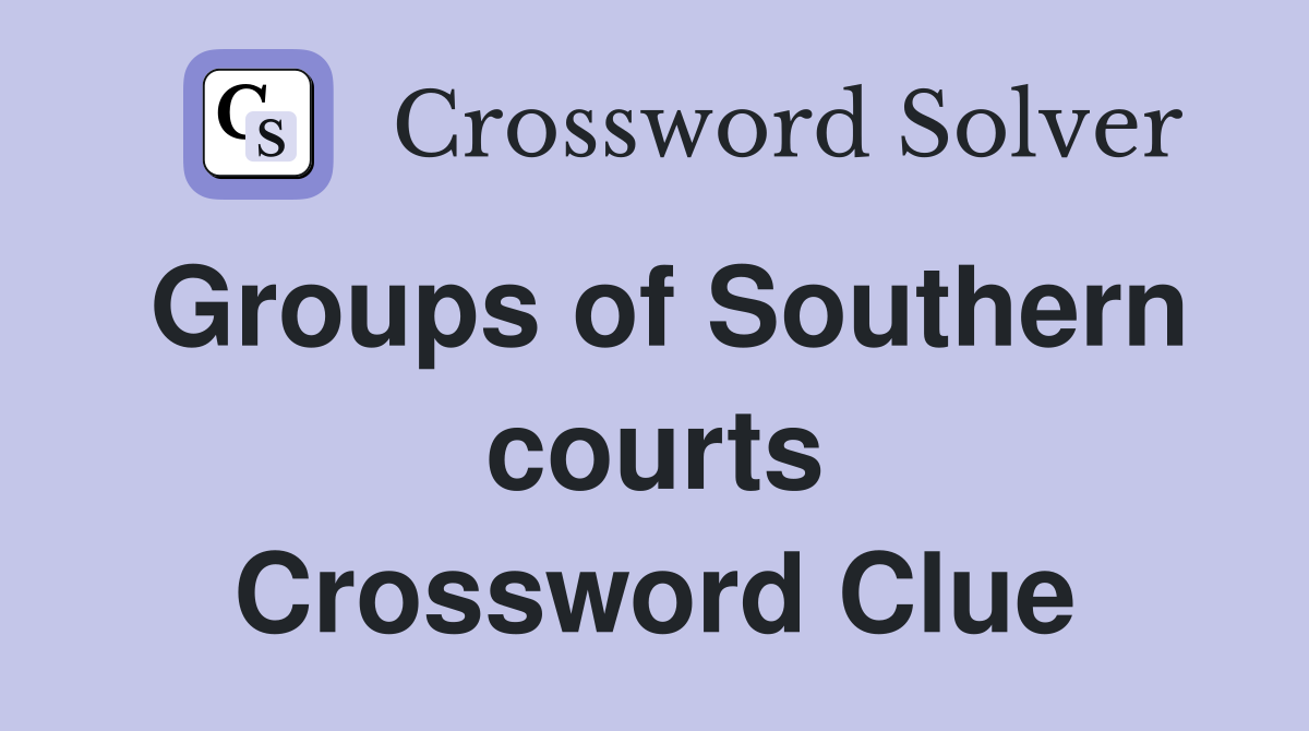 Groups of Southern courts Crossword Clue